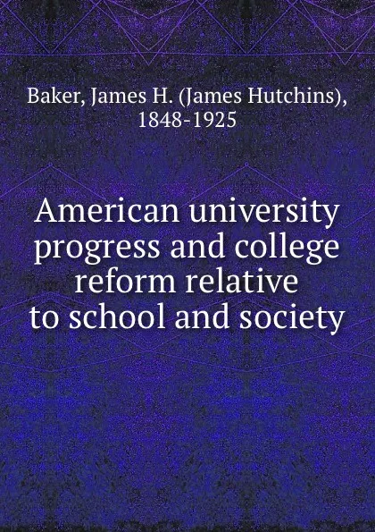 Обложка книги American university progress and college reform relative to school and society, James Hutchins Baker