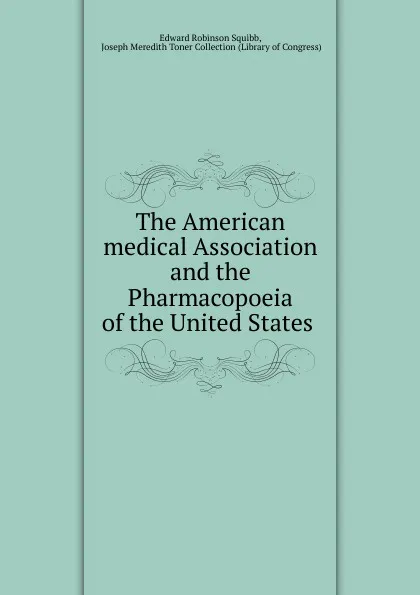 Обложка книги The American medical Association and the Pharmacopoeia of the United States ., Edward Robinson Squibb