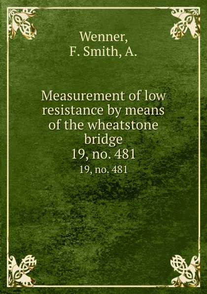 Обложка книги Measurement of low resistance by means of the wheatstone bridge. 19, no. 481, F. Smith Wenner