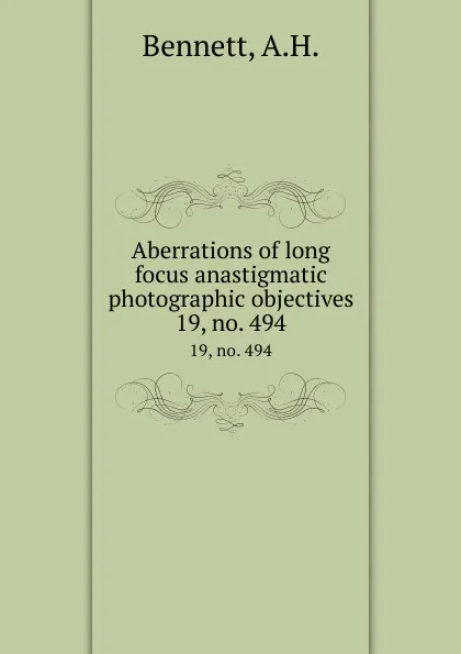 Обложка книги Aberrations of long focus anastigmatic photographic objectives. 19, no. 494, A.H. Bennett