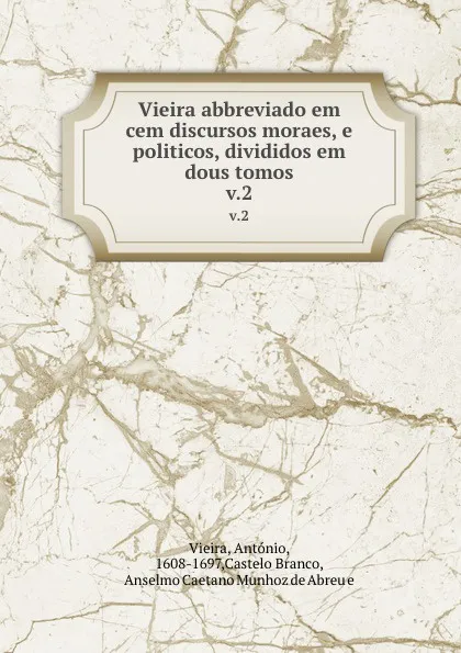 Обложка книги Vieira abbreviado em cem discursos moraes, e politicos, divididos em dous tomos. v.2, António Vieira