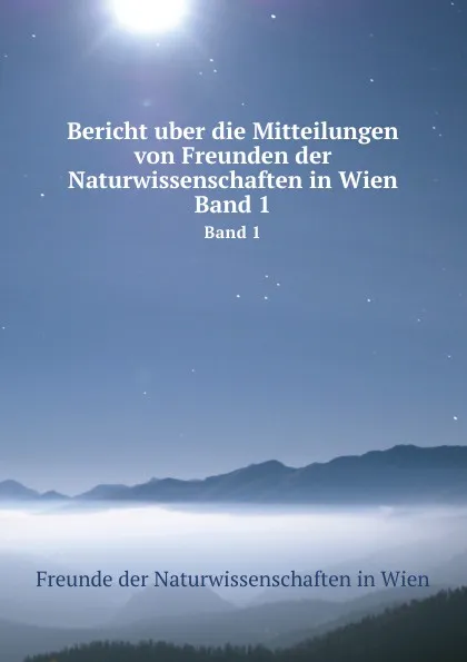 Обложка книги Bericht uber die Mitteilungen von Freunden der Naturwissenschaften in Wien. Band 1, Freunde der Naturwissenschaften in Wien