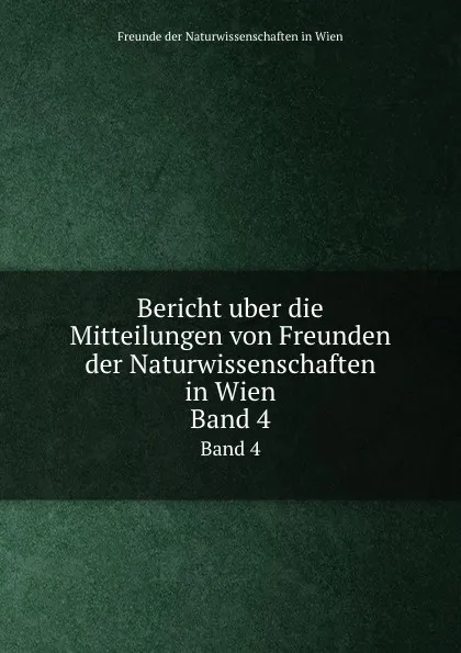 Обложка книги Bericht uber die Mitteilungen von Freunden der Naturwissenschaften in Wien. Band 4, Freunde der Naturwissenschaften in Wien