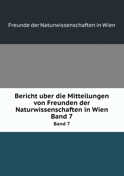 Обложка книги Bericht uber die Mitteilungen von Freunden der Naturwissenschaften in Wien. Band 7, Freunde der Naturwissenschaften in Wien