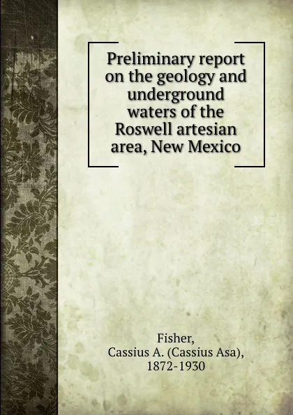 Обложка книги Preliminary report on the geology and underground waters of the Roswell artesian area, New Mexico, Cassius Asa Fisher