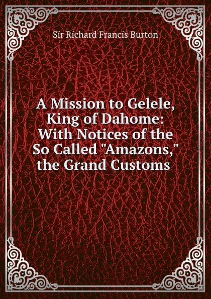 Обложка книги A Mission to Gelele, King of Dahome: With Notices of the So Called 