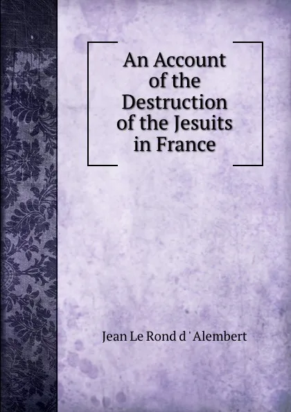 Обложка книги An Account of the Destruction of the Jesuits in France, Jean le Rond d'Alembert