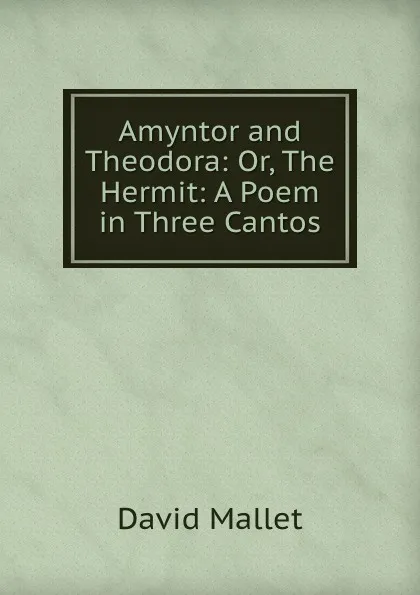 Обложка книги Amyntor and Theodora: Or, The Hermit: A Poem in Three Cantos, David Mallet