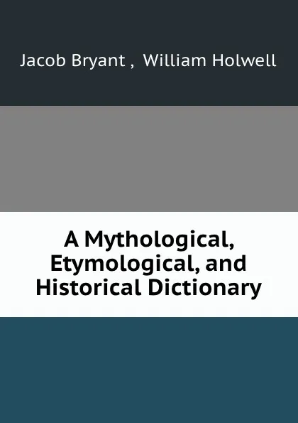 Обложка книги A Mythological, Etymological, and Historical Dictionary, Jacob Bryant