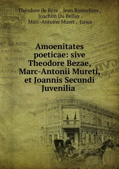 Обложка книги Amoenitates poeticae: sive Theodore Bezae, Marc-Antonii Mureti, et Joannis Secundi Juvenilia ., Théodore de Bèze