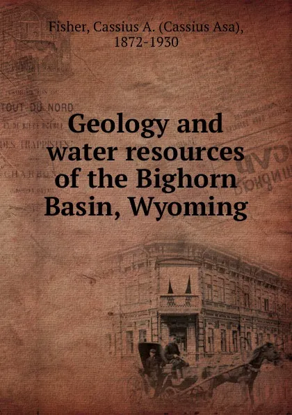 Обложка книги Geology and water resources of the Bighorn Basin, Wyoming, Cassius Asa Fisher