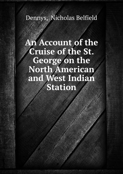 Обложка книги An Account of the Cruise of the St. George on the North American and West Indian Station, Nicholas Belfield Dennys