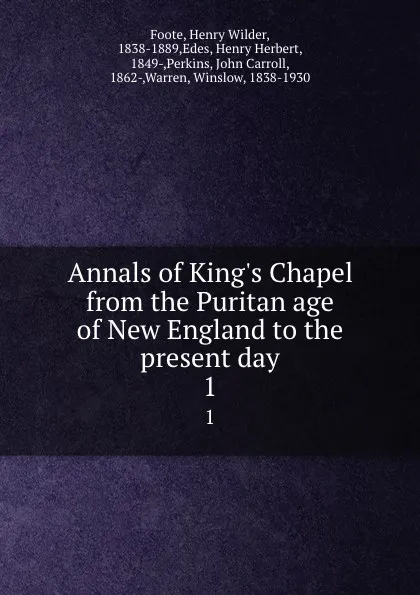 Обложка книги Annals of King.s Chapel from the Puritan age of New England to the present day. 1, Henry Wilder Foote