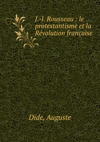 Обложка книги J.-J. Rousseau : le protestantisme et la Revolution francaise, Auguste Dide