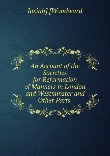 Обложка книги An Account of the Societies for Reformation of Manners in London and Westminster and Other Parts ., Josiah Woodward