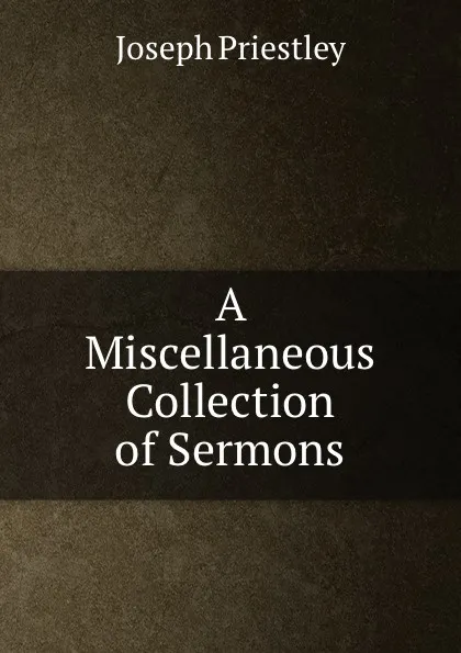 Обложка книги A Miscellaneous Collection of Sermons, Joseph Priestley