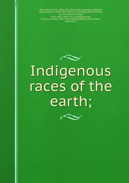 Обложка книги Indigenous races of the earth;, Josiah Clark Nott