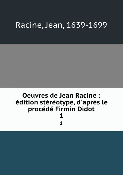 Обложка книги Oeuvres de Jean Racine : edition stereotype, d.apres le procede Firmin Didot. 1, Jean Racine