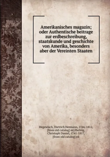 Обложка книги Amerikanisches magazin; oder Authentische beitrage zur erdbeschreibung, staatskunde und geschichte von Amerika, besonders aber der Vereinten Staaten, Dietrich Hermann Hegewisch