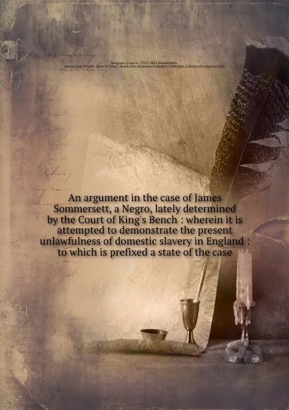 Обложка книги An argument in the case of James Sommersett, a Negro, lately determined by the Court of King.s Bench : wherein it is attempted to demonstrate the present unlawfulness of domestic slavery in England : to which is prefixed a state of the case, Francis Hargrave