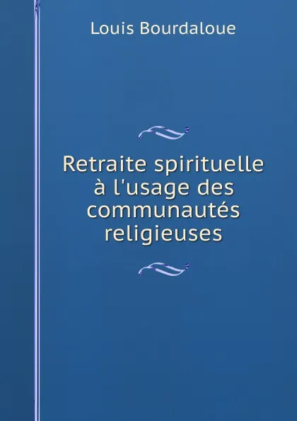 Обложка книги Retraite spirituelle a l.usage des communautes religieuses, Bourdaloue Louis