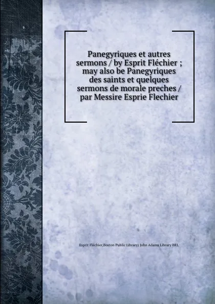 Обложка книги Panegyriques et autres sermons / by Esprit Flechier ; may also be Panegyriques des saints et quelques sermons de morale preches / par Messire Esprie Flechier, Esprit Fléchier