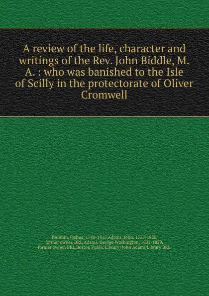 Обложка книги A review of the life, character and writings of the Rev. John Biddle, M.A. : who was banished to the Isle of Scilly in the protectorate of Oliver Cromwell, Joshua Toulmin