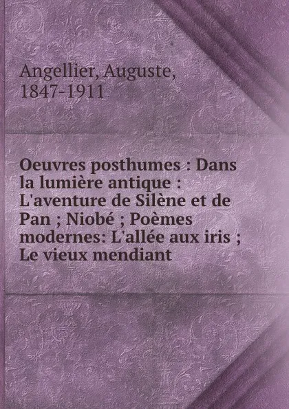 Обложка книги Oeuvres posthumes : Dans la lumiere antique : L.aventure de Silene et de Pan ; Niobe ; Poemes modernes: L.allee aux iris ; Le vieux mendiant, Auguste Angellier