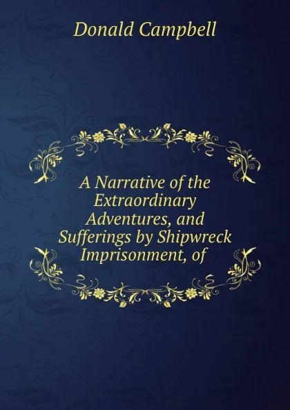 Обложка книги A Narrative of the Extraordinary Adventures, and Sufferings by Shipwreck . Imprisonment, of ., Donald Campbell