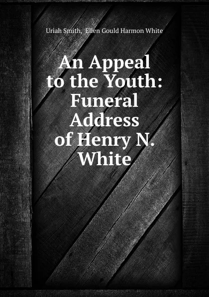 Обложка книги An Appeal to the Youth: Funeral Address of Henry N. White, Uriah Smith