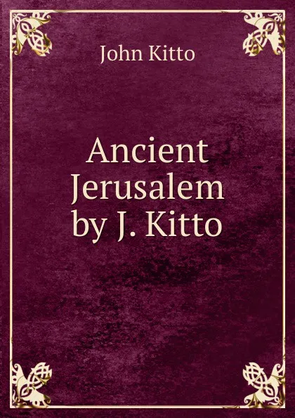 Обложка книги Ancient Jerusalem by J. Kitto., John Kitto