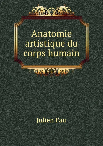 Обложка книги Anatomie artistique du corps humain, Julien Fau