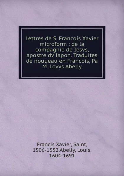 Обложка книги Lettres de S. Francois Xavier microform : de la compagnie de Iesvs, apostre dv Iapon. Traduites de nouueau en Francois, Pa M. Lovys Abelly, Francis Xavier