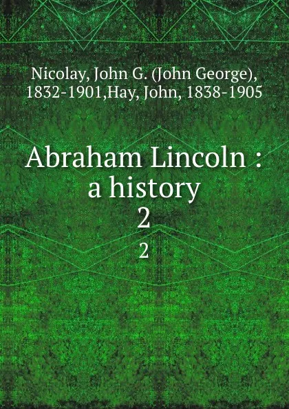 Обложка книги Abraham Lincoln : a history. 2, John George Nicolay