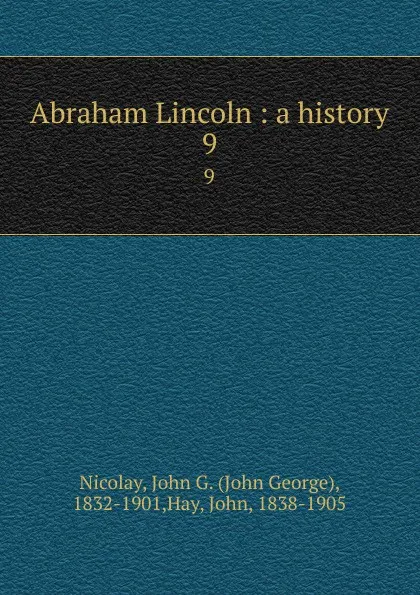 Обложка книги Abraham Lincoln : a history. 9, John George Nicolay