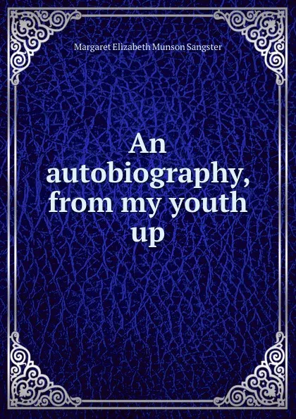 Обложка книги An autobiography, from my youth up, Margaret E.M. Sangster