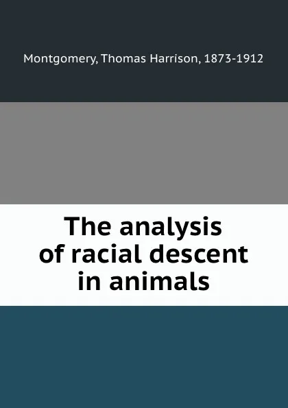 Обложка книги The analysis of racial descent in animals, Thomas Harrison Montgomery