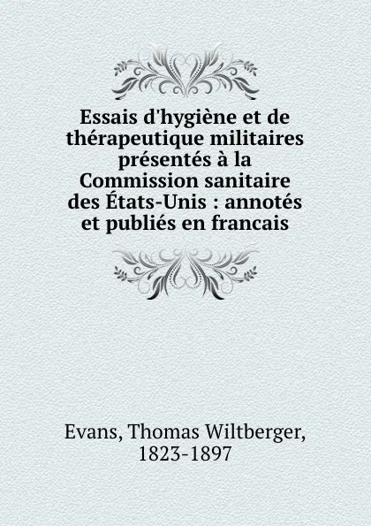 Обложка книги Essais d.hygiene et de therapeutique militaires presentes a la Commission sanitaire des Etats-Unis : annotes et publies en francais, Thomas Wiltberger Evans