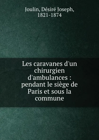 Обложка книги Les caravanes d.un chirurgien d.ambulances : pendant le siege de Paris et sous la commune, Désiré Joseph Joulin