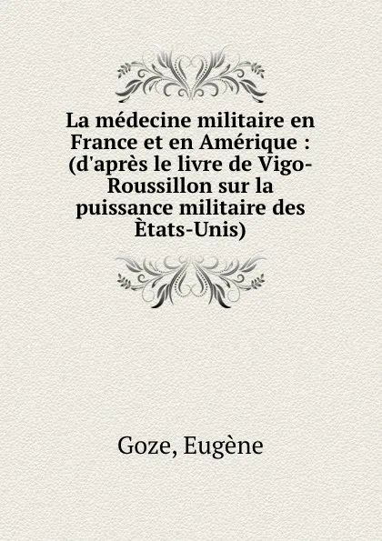 Обложка книги La medecine militaire en France et en Amerique : (d.apres le livre de Vigo-Roussillon sur la puissance militaire des Etats-Unis), Eugène Goze