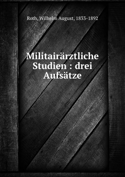 Обложка книги Militairarztliche Studien : drei Aufsatze, Wilhelm August Roth