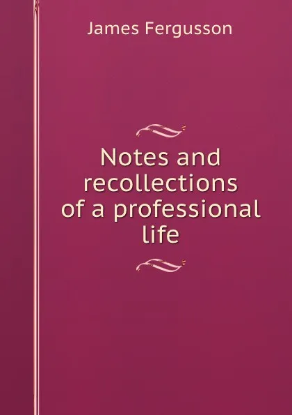 Обложка книги Notes and recollections of a professional life, Fergusson James