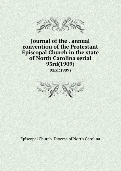 Обложка книги Journal of the . annual convention of the Protestant Episcopal Church in the state of North Carolina serial. 93rd(1909), Episcopal Church. Diocese of North Carolina