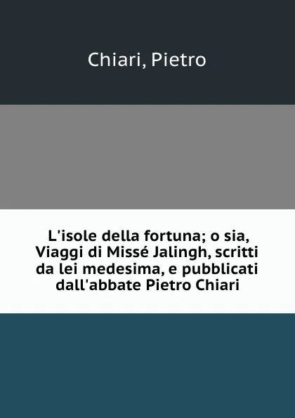 Обложка книги L.isole della fortuna; o sia, Viaggi di Misse Jalingh, scritti da lei medesima, e pubblicati dall.abbate Pietro Chiari, Pietro Chiari