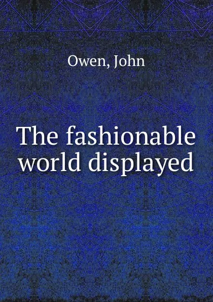 Обложка книги The fashionable world displayed, John Owen