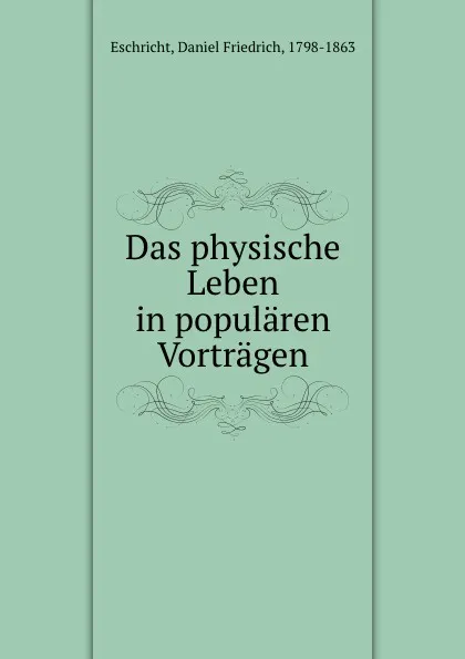 Обложка книги Das physische Leben in popularen Vortragen, Daniel Friedrich Eschricht