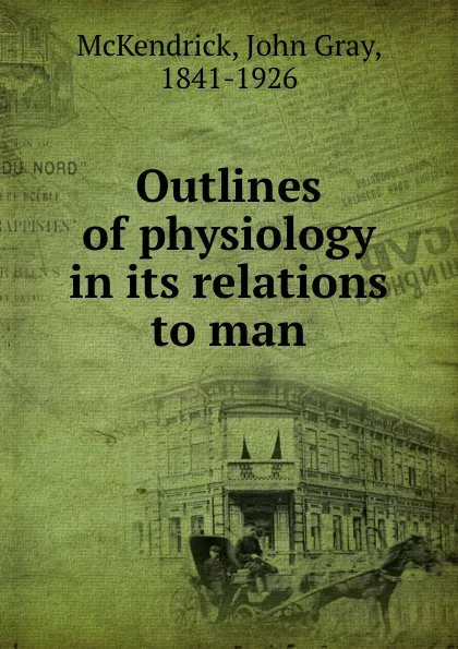 Обложка книги Outlines of physiology in its relations to man, John Gray McKendrick