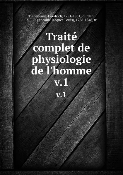 Обложка книги Traite complet de physiologie de l.homme. v.1, Friedrich Tiedemann