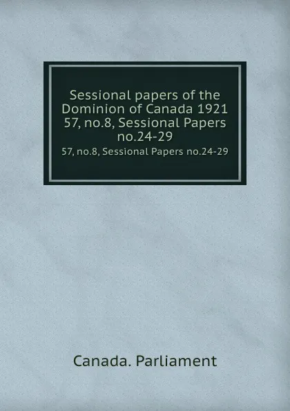 Обложка книги Sessional papers of the Dominion of Canada 1921. 57, no.8, Sessional Papers no.24-29, Canada. Parliament