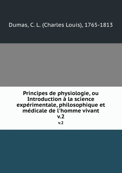 Обложка книги Principes de physiologie, ou Introduction a la science experimentale, philosophique et medicale de l.homme vivant. v.2, Charles Louis Dumas